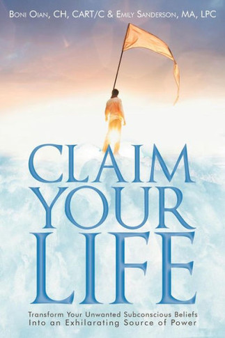 Claim Your Life: Transform Your Unwanted Subconscious Beliefs Into an Exhilarating Source of Power
