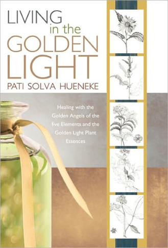 Living in the Golden Light: Healing with the Golden Angels of the Five Elements and the Golden Light Plant Essences. - 9781452500713