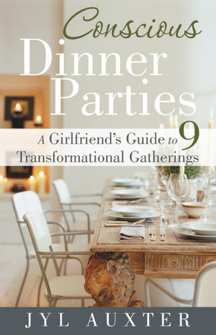 Conscious Dinner Parties: A Girlfriend's Guide to 9 Transformational Gatherings - 9781452575599