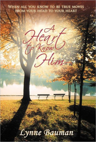 A Heart to Know Him: When All You Know to Be True Moves from Your Head to Your Heart - 9781449766634