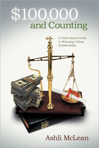$100,000 and Counting: A Faith-Based Guide to Winning College Scholarships - 9781449761820