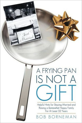 A Frying Pan Is Not a Gift: Helpful Hints for Staying Married and Raising a Somewhat Happy Family for at Least 32 Years