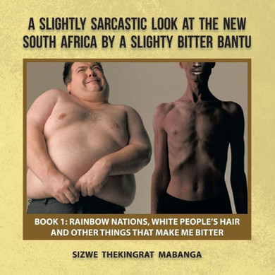 A Slightly Sarcastic Look at the New South Africa by a Slighty Bitter Bantu: Book 1: Rainbow Nations, White People's Hair and Other Things That Make
