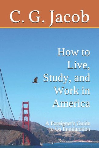 A Foreigner's Guide to US Immigration: How to Live, Study & Work in America