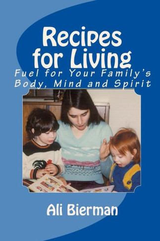 Recipes for Living: Fuel for Your Family's Body, Mind and Spirit