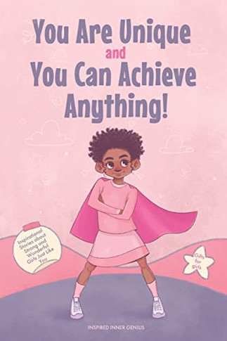 You Are Unique And You Can Achieve Anything! : 11 Inspirational Stories About Strong And Wonderful Girls Just Like You (Gifts For Girls)
