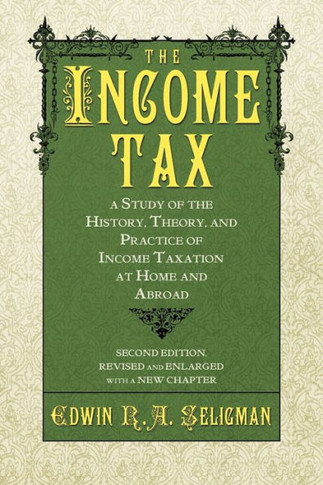 The Income Tax: A Study of the History, Theory, and Practice of Income Taxation at Home and Abroad
