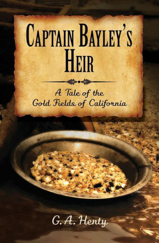 Captain Bayley's Heir: A Tale of the Gold Fields of California