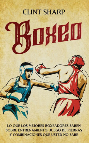 Boxeo: Lo que los mejores boxeadores saben sobre entrenamiento, juego de piernas y combinaciones que usted no sabe