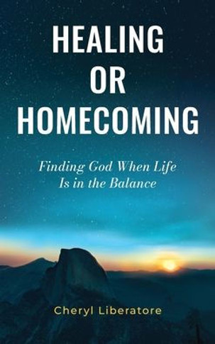 Healing or Homecoming: Finding God When Life is In the Balance