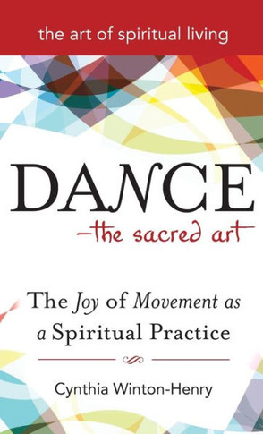 Dance--The Sacred Art: The Joy of Movement as a Spiritual Practice