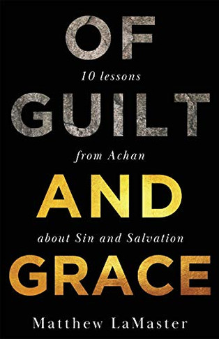 Of Guilt And Grace: Ten Lessons from Achan about Sin and Salvation