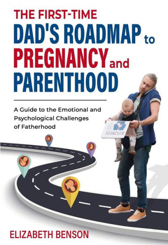 The First-Time Dad's Roadmap to Pregnancy and Parenthood: A Guide to the Emotional and Psychological Challenges of Fatherhood