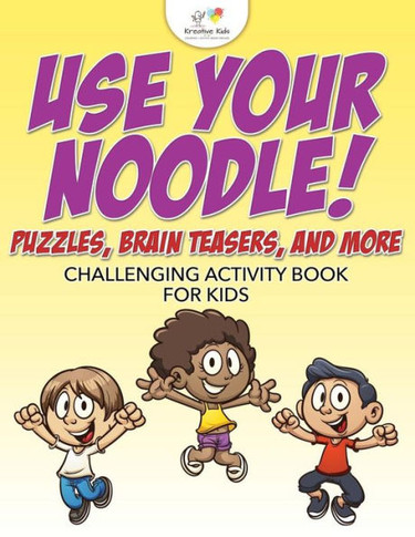 Use Your Noodle! Puzzles, Brain Teasers, And More : Challenging Activity Book For Kids