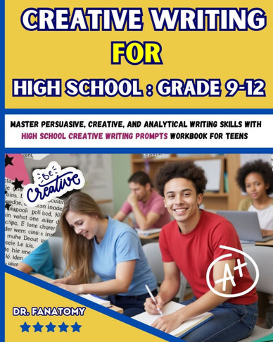 Creative Writing for High School: Master Persuasive, Creative, and Analytical Writing Skills with High School Creative Writing Prompts Workbook for te