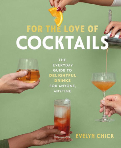 For the Love of Cocktails: The Everyday Guide to Delightful Drinks for Anyone, Anytime