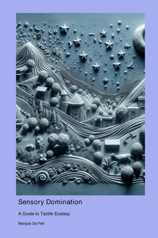Sensory Domination: A Guide to Tactile Ecstasy