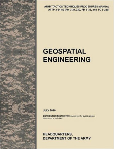 Geospatial Engineering: The Official U.S. Army Tactics, Techniques, and Procedures Manual Attp 3-34.80 (FM 3-34.230, FM 5-33, and Tc 5-230), J