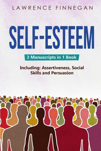 Self-Esteem: 3-In-1 Guide To Master Assertive Communication, Confidence Building & How To Raise Your Self Esteem (Communication Skills)