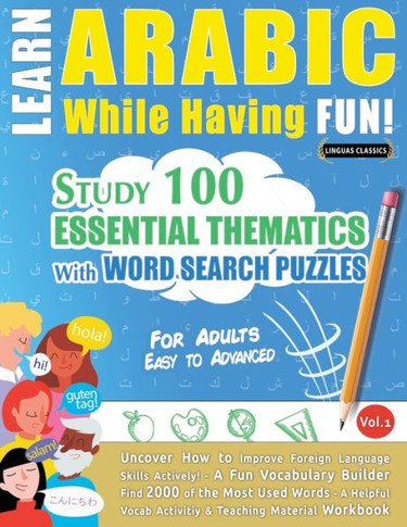 Learn Arabic While Having Fun! - For Adults: Easy To Advanced - Study 100 Essential Thematics With Word Search Puzzles - Vol.1 - Uncover How To ... Skills Actively! - A Fun Vocabulary Builder.