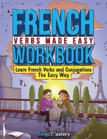 French Verbs Made Easy Workbook: Learn Verbs And Conjugations The Easy Way