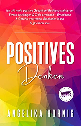 Positives Denken: Ich will mehr positive Gedanken! Resilienz trainieren, Stress bewältigen & Ziele erreichen  Emotionen & Gefühle verstehen, Blockaden lösen & glücklich sein (German Edition)