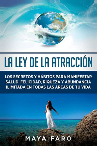 La Ley De La Atracción: Los Secretos Y Hábitos Para Manifestar Salud, Felicidad, Riqueza Y Abundancia Ilimitada En Todas Las Áreas De Tu Vida (Ley De La Atracción & Espiritualidad) (Spanish Edition)