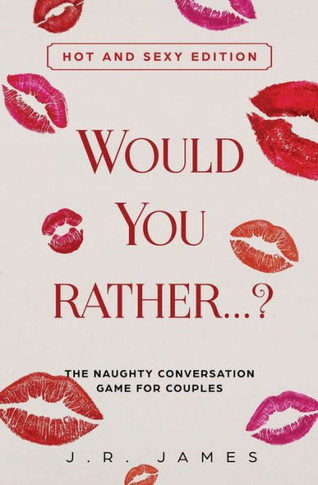 Would You Rather... ? The Naughty Conversation Game For Couples : Hot And Sexy Edition