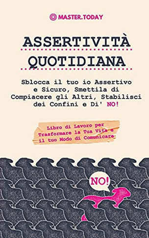 Assertivit?Á Quotidiana: Sblocca Il Tuo Io Assertivo E Sicuro, Smettila Di Compiacere Gli Altri, Stabilisci Dei Confini E Di' No! (Libro Di Lavoro Per ... Il Tuo Modo Di Comunicare) (Italian Edition)