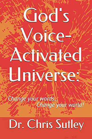 God's Voice-Activated Universe: : Change Your Words...Change Your World!