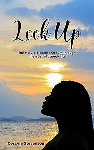 Look Up!: The Story Of Naomi And Ruth Through The Eyes Of Caregiving - 9781736745533