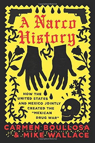 A Narco History: How the United States and Mexico Jointly Created the Mexican Drug War