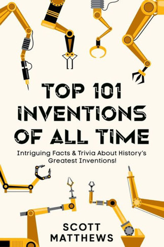 Top 101 Inventions Of All Time! - Intriguing Facts & Trivia About History?S Greatest Inventions!