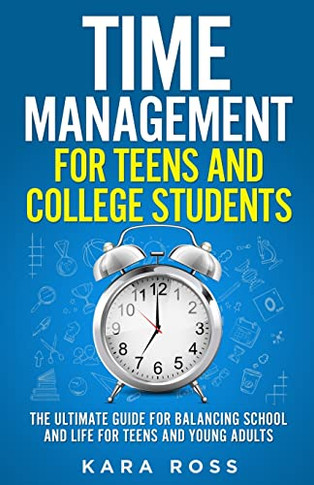 Time Management For Teens And College Students: The Ultimate Guide For Balancing School And Life For Teens And Young Adults