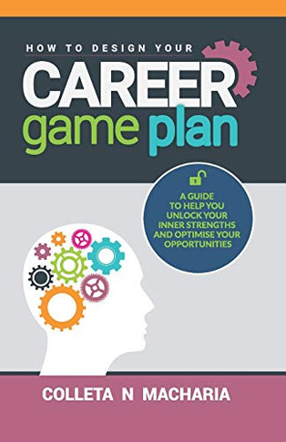 How To Design Your Career Game Plan: A Guide To Help You Unlock Your Inner Strengths And Optimise Your Opportunities
