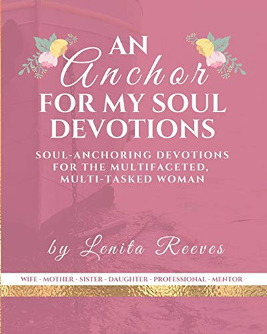 An Anchor for My Soul Devotions : Soul Anchoring Devotions for the Multifaceted, Multi-Tasked Woman