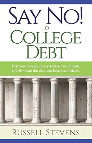 Say No! To College Debt : Discover how You Can Graduate Free of Loans and Eliminate the Debt You Have Accumulated