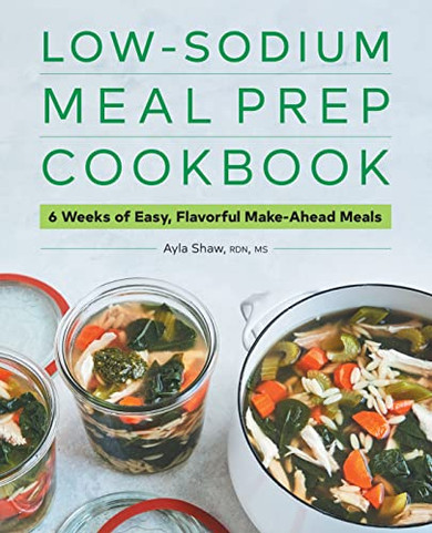 Low-Sodium Meal Prep Cookbook : 6 Weeks Of Easy, Flavorful Make-Ahead Meals