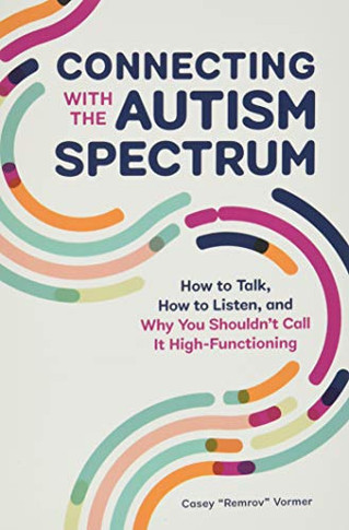 Connecting With The Autism Spectrum: How To Talk, How To Listen, And Why You Shouldn?çöt Call It High-Functioning