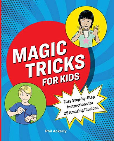 Magic Tricks For Kids: Easy Step-By-Step Instructions For 25 Amazing Illusions