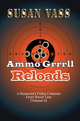 Ammo Grrrll Reloads: A Humorist'S Friday Columns (Volume 6) (Ammo Grrrll Never Misses)