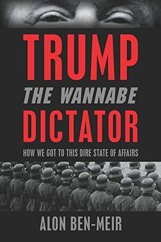 Trump : The Wannabe Dictator: How We Got to This Dire State of Affairs