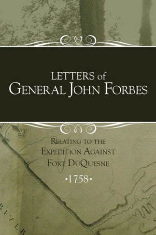 Letters Of General John Forbes Relating To The Expedition Against Fort Duquesne