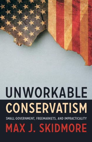 Unworkable Conservatism: Small Government, Freemarkets, And Impracticality