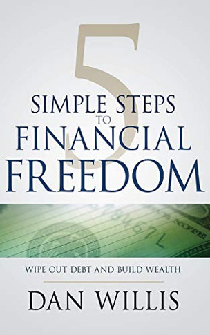 5 Simple Steps To Financial Freedom: Wipe Out Debt And Build Wealth