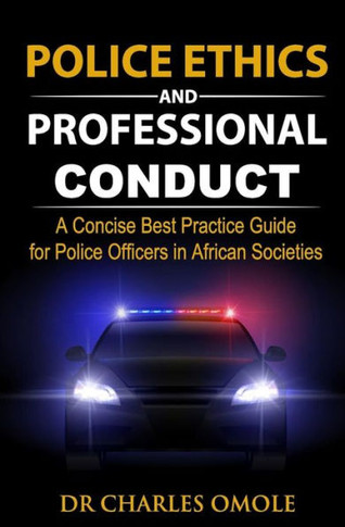 Police Ethics And Professional Conduct : A Concise Best Practice Guide For Police Officers In African Societies.