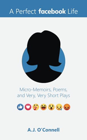 A Perfect Facebook Life: Micro-Memoirs, Poems, And Very, Very Short Plays