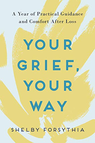 Your Grief, Your Way: A Year Of Practical Guidance And Comfort After Loss