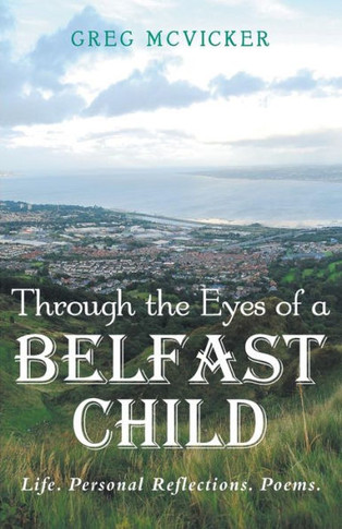 Through The Eyes Of A Belfast Child : Life. Personal Reflections. Poems.