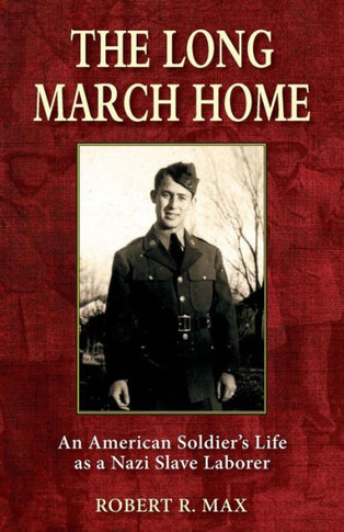 The Long March Home: An American Soldier's Life As A Nazi Slave Laborer